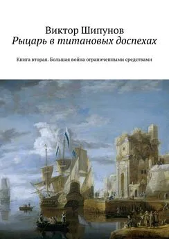 Виктор Шипунов - Рыцарь в титановых доспехах. Книга вторая. Большая война ограниченными средствами