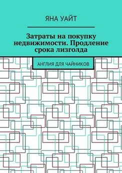 Яна Уайт - Затраты на покупку недвижимости. Продление срока лизголда. Англия для чайников