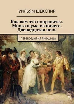 Вильям Шекспир - Как вам это понравится. Много шума из ничего. Двенадцатая ночь. Перевод Юрия Лифшица