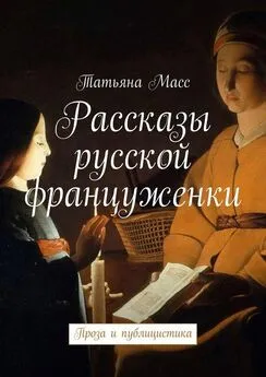 Татьяна Масс - Рассказы русской француженки. Проза и публицистика