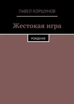 Павел Коршунов - Жестокая игра. Рождение