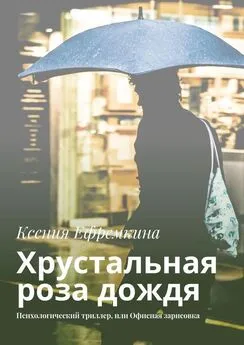 Ксения Ефремкина - Хрустальная роза дождя. Психологический триллер, или Офисная зарисовка