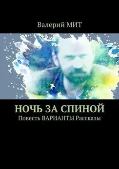 Валерий МИТ - Ночь за спиной. Повесть ВАРИАНТЫ Рассказы