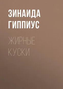 Зинаида Гиппиус - Жирные куски