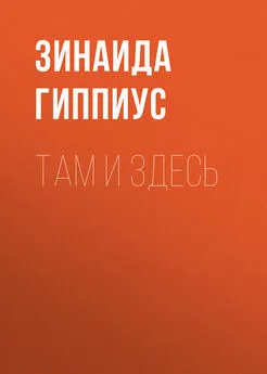 Зинаида Гиппиус - Там и здесь