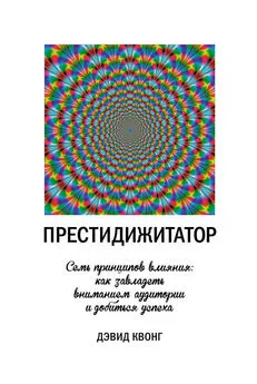 Дэвид Квонг - Престидижитатор. Семь принципов влияния: как завладеть вниманием аудитории и добиться успеха