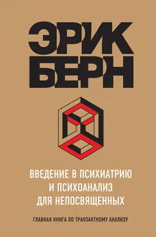 Эрик Берн - Введение в психиатрию и психоанализ для непосвященных. Главная книга по транзактному анализу