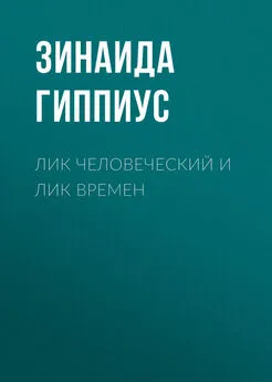 Зинаида Гиппиус - Лик человеческий и лик времен