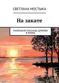 Светлана Мостыка - На закате. Маленькие рассказы длиною в жизнь