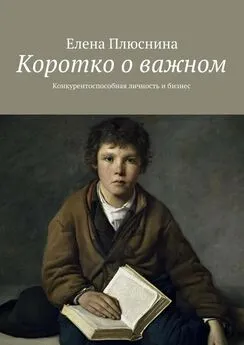 Елена Плюснина - Коротко о важном. Конкурентоспособная личность и бизнес