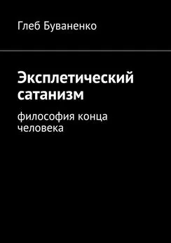 Глеб Буваненко - Эксплетический сатанизм. Философия конца человека