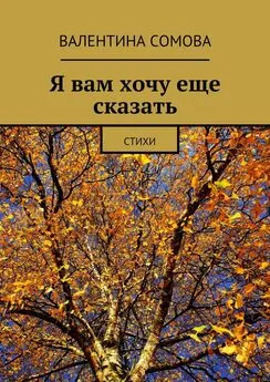 Валентина Сомова - Я вам хочу еще сказать. Стихи