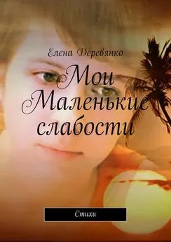 Елена Деревянко - Мои маленькие слабости. Стихи