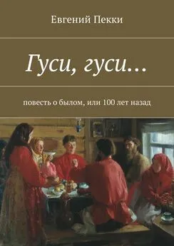 Евгений Пекки - Гуси, гуси… Повесть о былом, или 100 лет назад