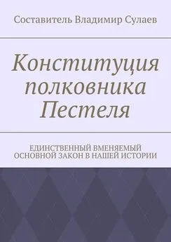 Владимир Сулаев - Конституция полковника Пестеля. Единственный вменяемый основной закон в нашей истории