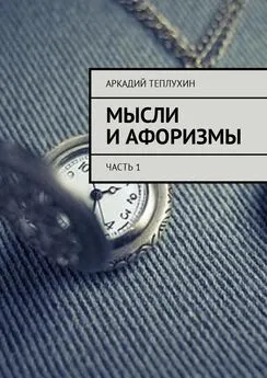 Аркадий Теплухин - Мысли и афоризмы. Часть 1