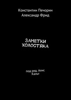 Константин Печорин - Заметки холостяка. Под ред. Алис Кальт