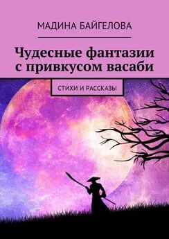 Мадина Байгелова - Чудесные фантазии с привкусом васаби. Стихи и рассказы