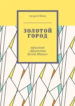 Андрей Швец - Золотой город. Трилогия «Братство Белой Мыши»