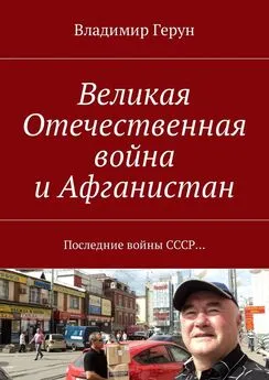 Владимир Герун - Великая Отечественная война и Афганистан. Последние войны СССР…