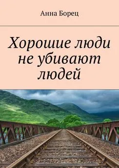 Анна Борец - Хорошие люди не убивают людей