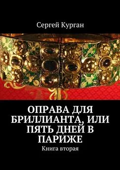 Сергей Курган - Оправа для бриллианта, или Пять дней в Париже. Книга вторая