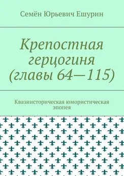 Семён Ешурин - Крепостная герцогиня (главы 64—115). Квазиисторическая юмористическая эпопея