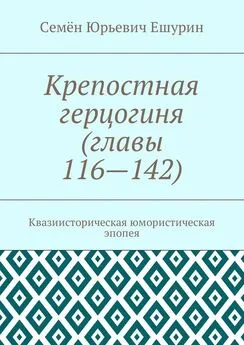 Семён Ешурин - Крепостная герцогиня (главы 116—142). Квазиисторическая юмористическая эпопея