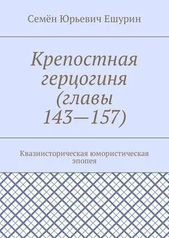 Семён Ешурин - Крепостная герцогиня (главы 143—157). Квазиисторическая юмористическая эпопея