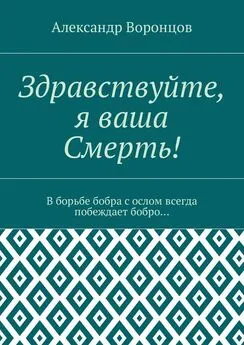 Александр Воронцов - Здравствуйте, я ваша Смерть! В борьбе бобра с ослом всегда побеждает бобро…