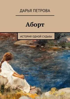 Дарья Петрова - Аборт. История одной судьбы