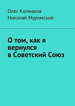 Олег Колмаков - О том, как я вернулся в Советский Союз