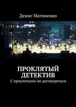 Денис Матвиенко - Проклятый детектив. С проклятыми не договориться