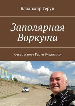 Владимир Герун - Заполярная Воркута. Север и поэт Герун Владимир