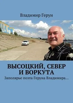 Владимир Герун - Высоцкий, Север и Воркута. Заполярье поэта Геруна Владимира…