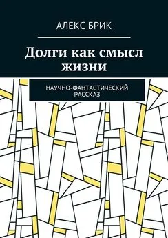 Алекс Брик - Долги как смысл жизни. Научно-фантастический рассказ