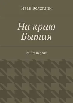 Иван Вологдин - На краю Бытия. Книга первая