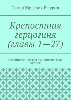 Семён Ешурин - Крепостная герцогиня (главы 1—27). Квазиисторическая юмористическая эпопея