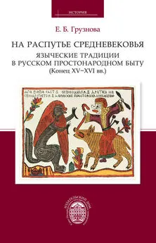 Елена Грузнова - На распутье Средневековья: языческие традиции в русском простонародном быту (конец XV–XVI вв.).