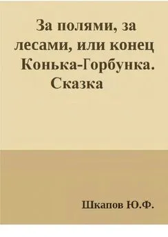 Юрий Шкапов - За полями, за лесами, или конец Конька-Горбунка. Сказка