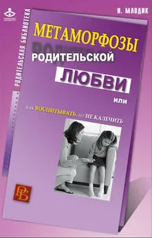 Ирина Млодик - Метаморфозы родительской любви, или Как воспитывать, но не калечить