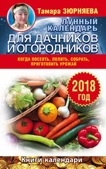 Тамара Зюрняева - Лунный календарь для дачников и огородников. 2018 год. Когда посеять, полить, собрать, приготовить урожай