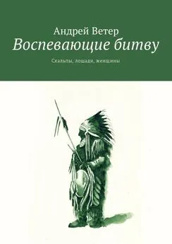 Андрей Ветер - Воспевающие битву. Скальпы, лошади, женщины