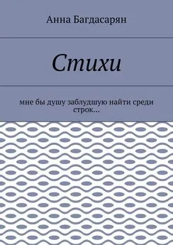 Анна Багдасарян - Стихи. Мне бы душу заблудшую найти среди строк…