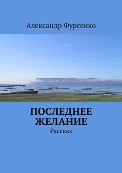 Александр Фурсенко - Последнее желание. Рассказ