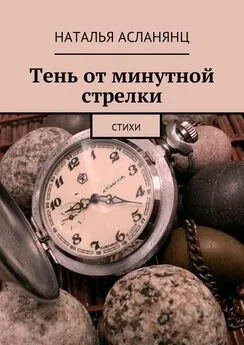 Наталья Асланянц - Тень от минутной стрелки. Стихи