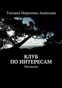 Татьяна Морозова-Анапская - Клуб по интересам. Рассказы