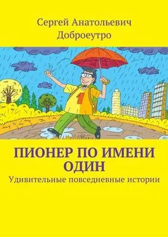 Сергей Доброеутро - Пионер по имени Один. Удивительные повседневные истории