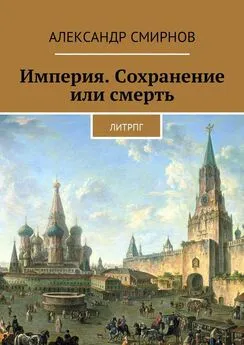 Александр Смирнов - Империя. Сохранение или смерть. ЛитРПГ