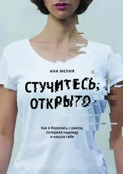 Ана Мелия - Стучитесь, открыто. Как я боролась с раком, потеряла надежду и нашла себя